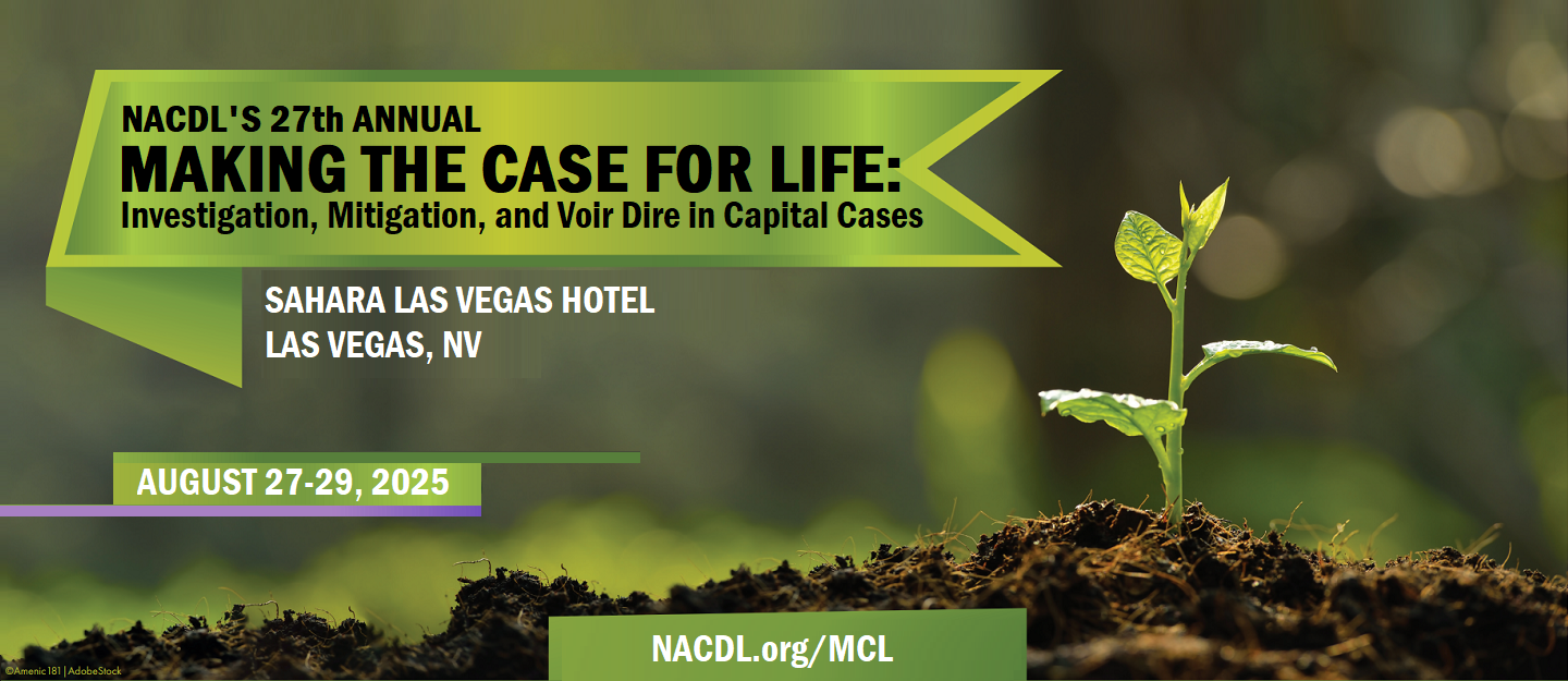 NACDL's 27th Annual Making the Case for Life: Investigation, Mitigation, and Voir Dire in Capital Cases. August 27-29, 2025 at Sahara Las Vegas Hotel in Las Vegas, NV. NACDL.org/MCL