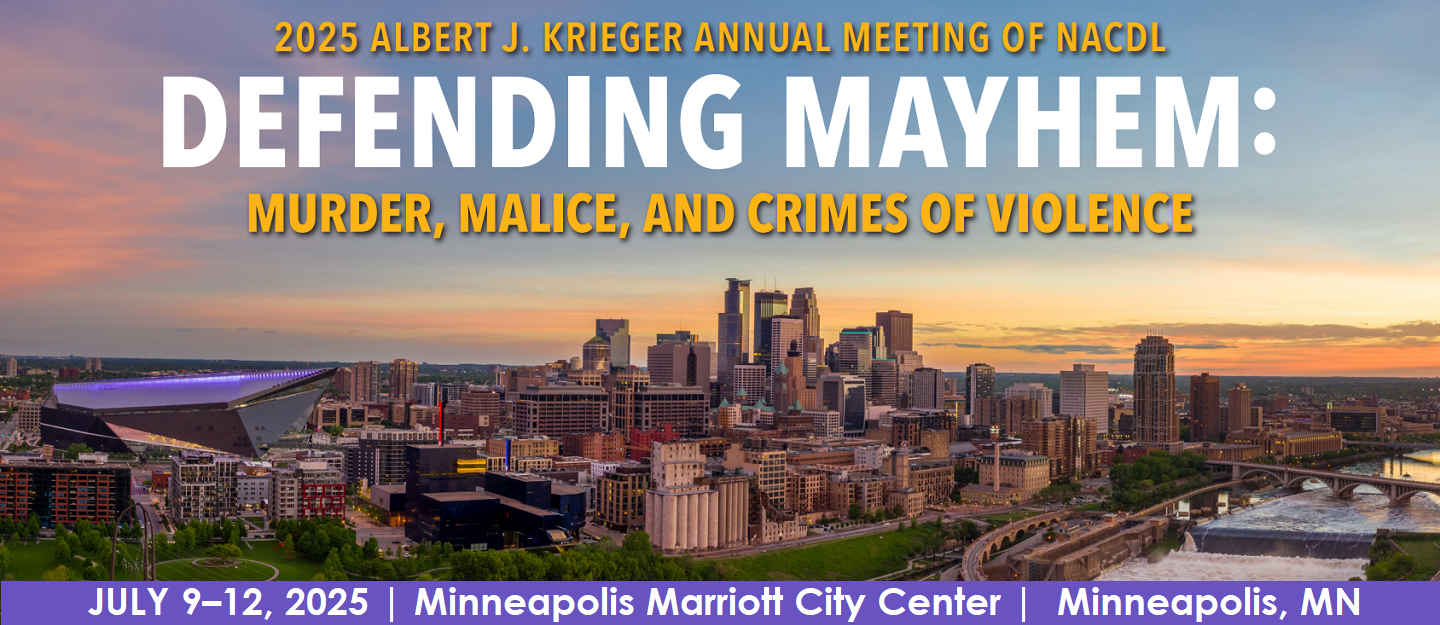 2025 Albert J. Krieger Annual Meeting of NACDL, Defending Mayhem: Murder, Malice, and Crimes of Violence. July 9-12, 2025 at Minneapolis Marriott City Center in Minneapolis, MN.