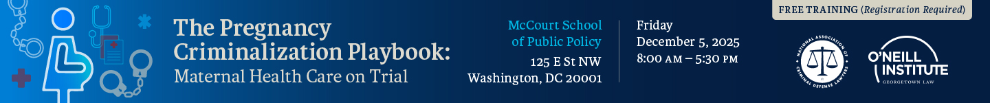 The Pregnancy Criminalization Playbook: Maternal Health Care on Trial. Friday, December 5, 2025 8:00am-5:30pm at McCourt School of Public Policy 125 E St NW Washington, DC 20001. Free training, registration required.